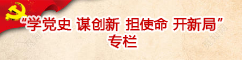 “学党史、谋创新、担使命、开新局”专栏